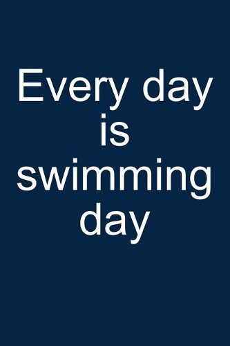 Every Day Is Swimming Day: Notebook for Swimmer Competitive Swimmer Swim 6x9 in Dotted