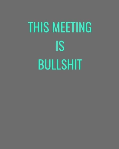 This Meeting Is Bullshit