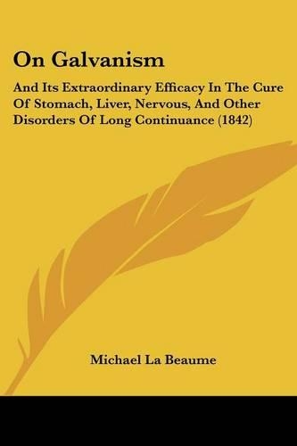 On Galvanism: And Its Extraordinary Efficacy In The Cure Of Stomach, Liver, Nervous, And Other Disorders Of Long Continuance (1842)(English)
