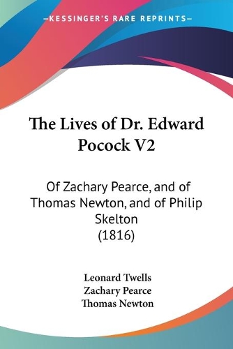 The Lives of Dr. Edward Pocock V2: Of Zachary Pearce, and of Thomas Newton, and of Philip Skelton (1816)(English)