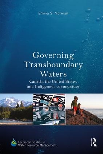 Governing Transboundary Waters: Canada, the United States, and Indigenous Communities(Earthscan Studies in Water Resource Management)