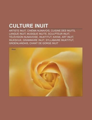 Culture Inuit: Artiste Inuit, Cinema Nunavois, Cuisine Des Inuits, Langue Inuit, Musique Inuite, Sculpteur Inuit, Television Nunavoise(French)