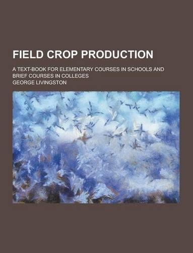 Field Crop Production; A Text-Book for Elementary Courses in Schools and Brief Courses in Colleges
