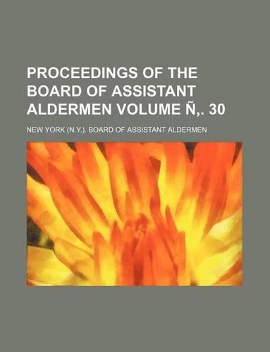 Proceedings of the Board of Assistant Aldermen Volume N . 30