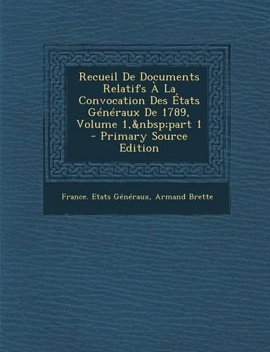 Recueil de Documents Relatifs a la Convocation Des Etats Generaux de 1789, Volume 1, Part 1 - Primary Source Edition: (French)
