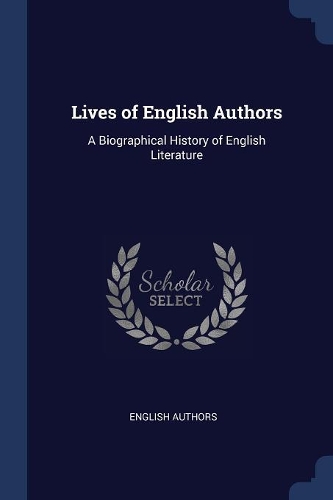 Lives of English Authors: A Biographical History of English Literature