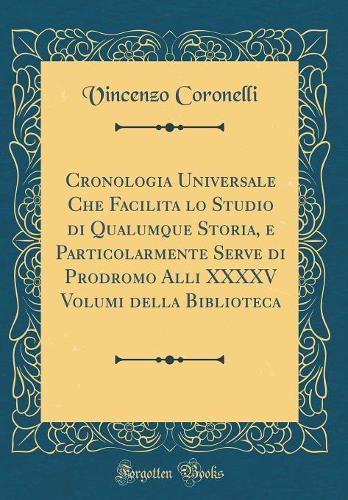 Cronologia Universale Che Facilita Lo Studio Di Qualumque Storia, E Particolarmente Serve Di Prodromo Alli XXXXV Volumi Della Biblioteca (Classic Reprint)