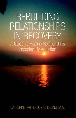 Rebuilding Relationship: A Guide To Healing Relationships Impacted By Addiction