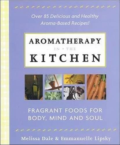 Aromatherapy in the Kitchen: Fragrant Foods for Body, Mind and Soul
