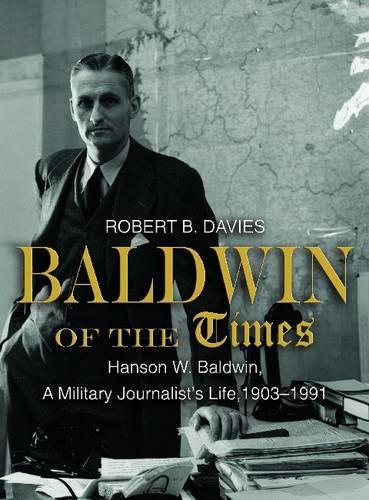 Baldwin of the Times: Hanson W. Baldwin, a Military Journalist's Life, 1903-1991