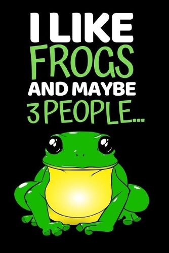I Like Frogs And Maybe 3 People...: Funny Frog Lovers Notebook/Journal (6" X 9")