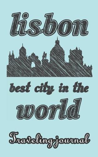 Lisbon - Best City in the World - Traveling Journal: Travel Story Notebook to Note Every Trip to a Traveled City(55 My Travel Story)