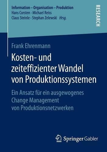 Kosten- und zeiteffizienter Wandel von Produktionssystemen: Ein Ansatz für ein ausgewogenes Change Management von Produktionsnetzwerken(Information - Organisation - Produktion)