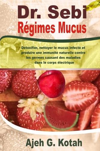 Dr. Sebi Régimes Mucus: Détoxifier, nettoyer le mucus infecté et produire une immunité naturelle contre les germes causant des maladies dans le corps électrique