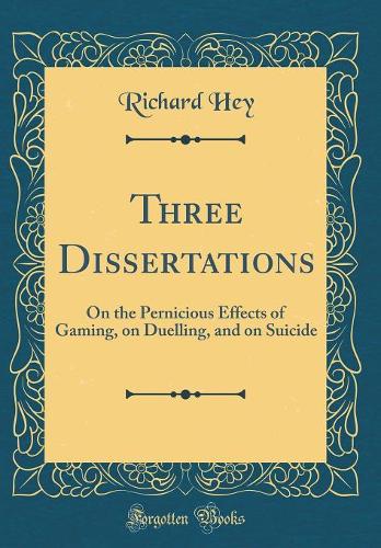 Three Dissertations: On the Pernicious Effects of Gaming, on Duelling, and on Suicide (Classic Reprint)