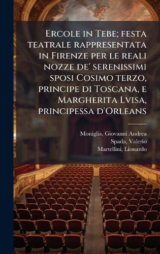 Ercole in Tebe; festa teatrale rappresentata in Firenze per le reali nozze de' serenissimi sposi Cosimo terzo, principe di Toscana, e Margherita Lvisa, principessa d'Orleans