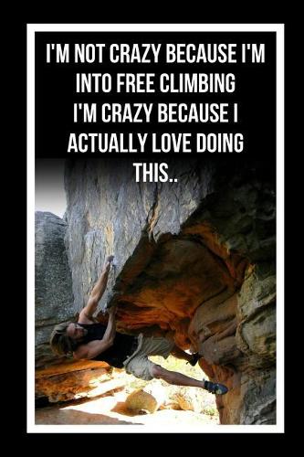 I'm Not Crazy Because I'm Into Free Climbing.. I'm Crazy Because I Actually Love Doing This