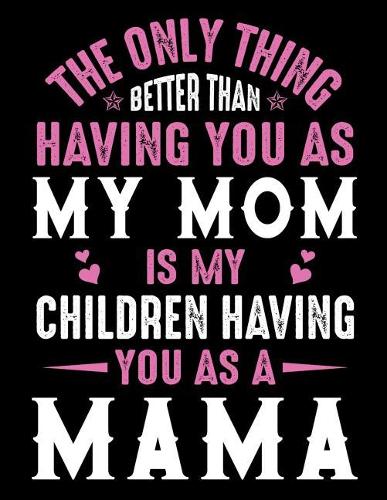 The only thing better than having you as my Mom is my children having you as a Mama