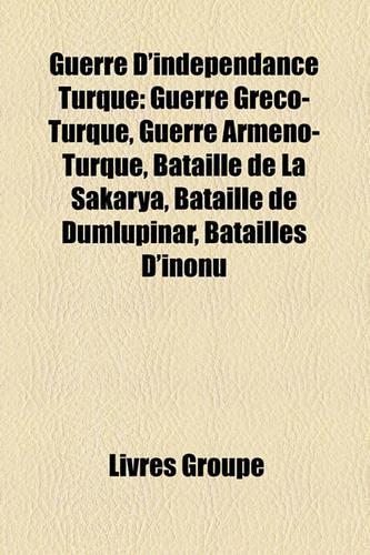 Guerre D'Indpendance Turque: Guerre Grco-Turque, Guerre Armno-Turque, Bataille de La Sakarya, Bataille de Dumlupinar, Batailles D'Inonu(French)