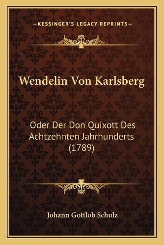 Wendelin Von Karlsberg: Oder Der Don Quixott Des Achtzehnten Jahrhunderts (1789)(German)
