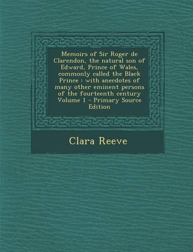 Memoirs of Sir Roger de Clarendon, the Natural Son of Edward, Prince of Wales, Commonly Called the Black Prince