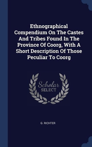 Ethnographical Compendium On The Castes And Tribes Found In The Province Of Coorg, With A Short Description Of Those Peculiar To Coorg