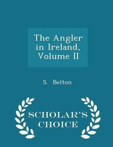 The Angler in Ireland, Volume II - Scholar's Choice Edition