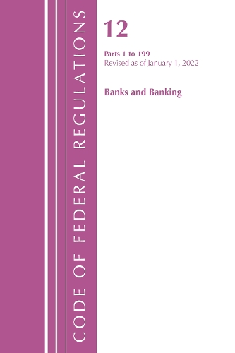 Code of Federal Regulations, Title 12 Banks and Banking 1-199, Revised as of January 1, 2022: (Code of Federal Regulations, Title 12 Banks and Banking)