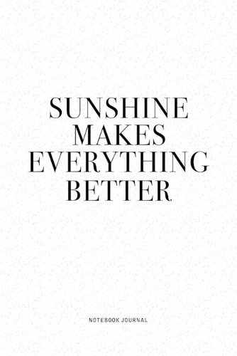Sunshine Makes Everything Better: A 6x9 Inch Journal Diary Notebook With A Bold Text Font Slogan On A Matte Cover and 120 Blank Lined Pages