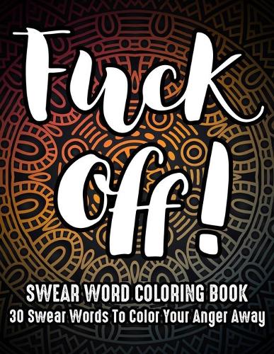 Fuck Off: Swear Word Coloring book: 30 Swear Words to color your anger away: (Vol.1)