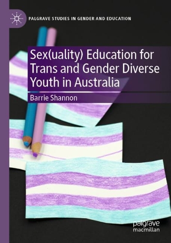 Sex(uality) Education for Trans and Gender Diverse Youth in Australia: (Palgrave Studies in Gender and Education)