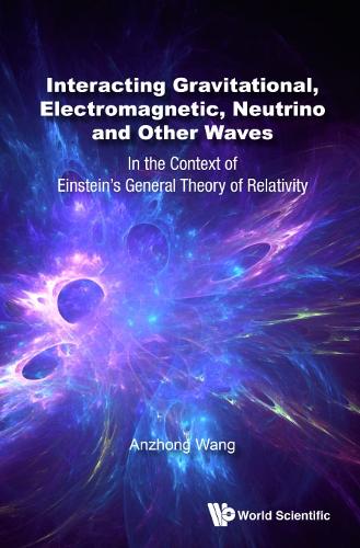 Interacting Gravitational, Electromagnetic, Neutrino And Other Waves: In The Context Of Einstein's General Theory Of Relativity: In the Context of Einstein's General Theory of Relativity