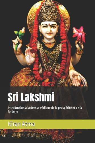 Sri Lakshmi: Introduction à la déesse védique de la prospérité et de la fortune(10 Le Panthéon Hindou: Votre Guide Essentiel Pour Explorer Les Dieux, Déesses, Légendes, Textes Védique)