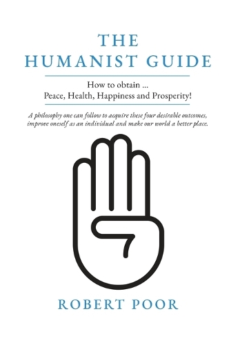The Humanist Guide: How to obtain ... Peace, Health, Happiness and Prosperity!