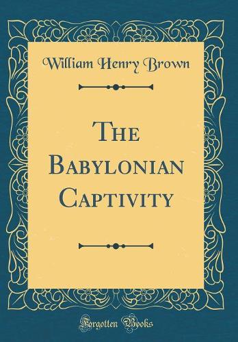 The Babylonian Captivity (Classic Reprint)