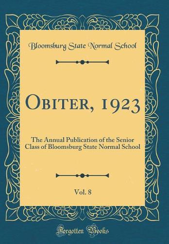 Obiter, 1923, Vol. 8: The Annual Publication of the Senior Class of Bloomsburg State Normal School (Classic Reprint)