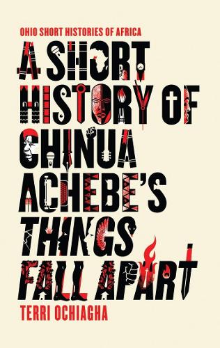A Short History of Chinua Achebe's Things Fall Apart: (Ohio Short Histories of Africa)