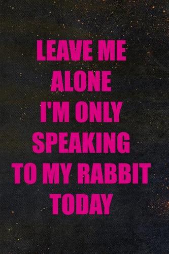 Leave Me Alone I'm Only Speaking To My Rabbit Today
