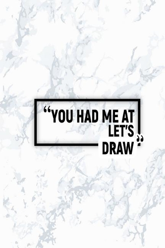 You Had Me at Let's Draw: Matte Softcover Paperback Notebook 6 Inch by 9 Inch Journal with 120 Blank Lined Pages