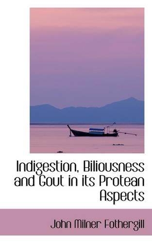 Indigestion, Biliousness and Gout in Its Protean Aspects