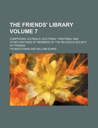 The Friends' Library Volume 7; Comprising Journals, Doctrinal Treatises, and Other Writings of Members of the Religious Society of Friends