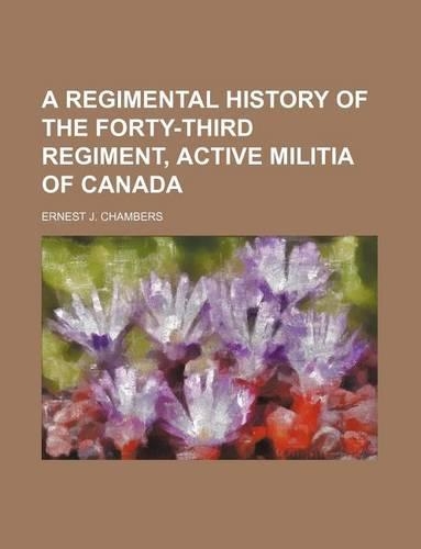 A Regimental History of the Forty-Third Regiment, Active Militia of Canada: (English)