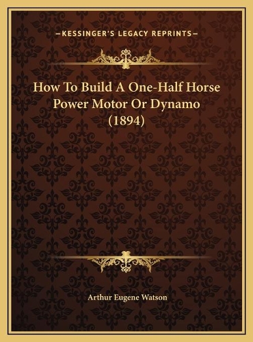 How To Build A One-Half Horse Power Motor Or Dynamo (1894)