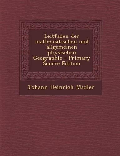 Leitfaden Der Mathematischen Und Allgemeinen Physischen Geographie: (German)