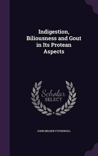 Indigestion, Biliousness and Gout in Its Protean Aspects: (English)