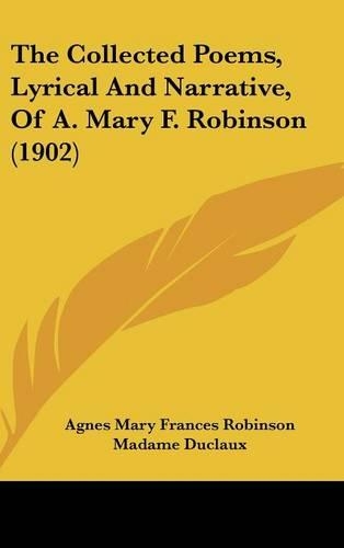 The Collected Poems, Lyrical And Narrative, Of A. Mary F. Robinson (1902)