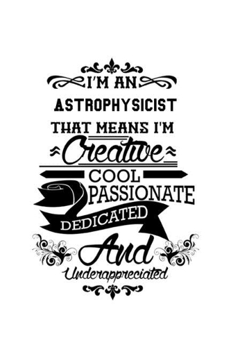 I'm An Astrophysicist That Means I'm Creative, Cool, Passionate, Dedicated And Underappreciated