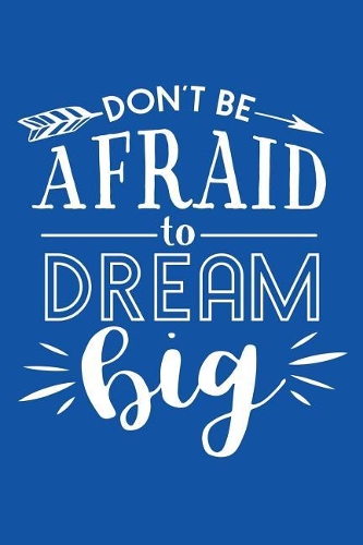 Don't Be Afraid To Dream Big