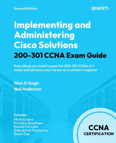 Implementing and Administering Cisco Solutions 200-301 CCNA Exam Guide: Everything you need to pass the 200-301 CCNA v1.1 exam and advance your career as a network engineer