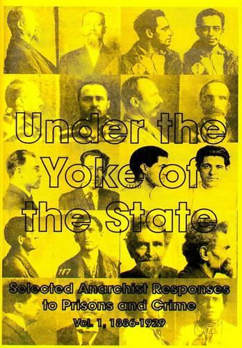 Under the Yoke of the State: v.1 Selected Anarchist Reponses to Prisons and Crime(No. 3 Anarchist Sources S.)